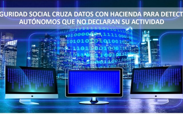 SEGURIDAD SOCIAL CRUZA DATOS CON HACIENDA PARA DETECTAR AUTÓNOMOS QUE NO DECLARAN SU ACTIVIDAD